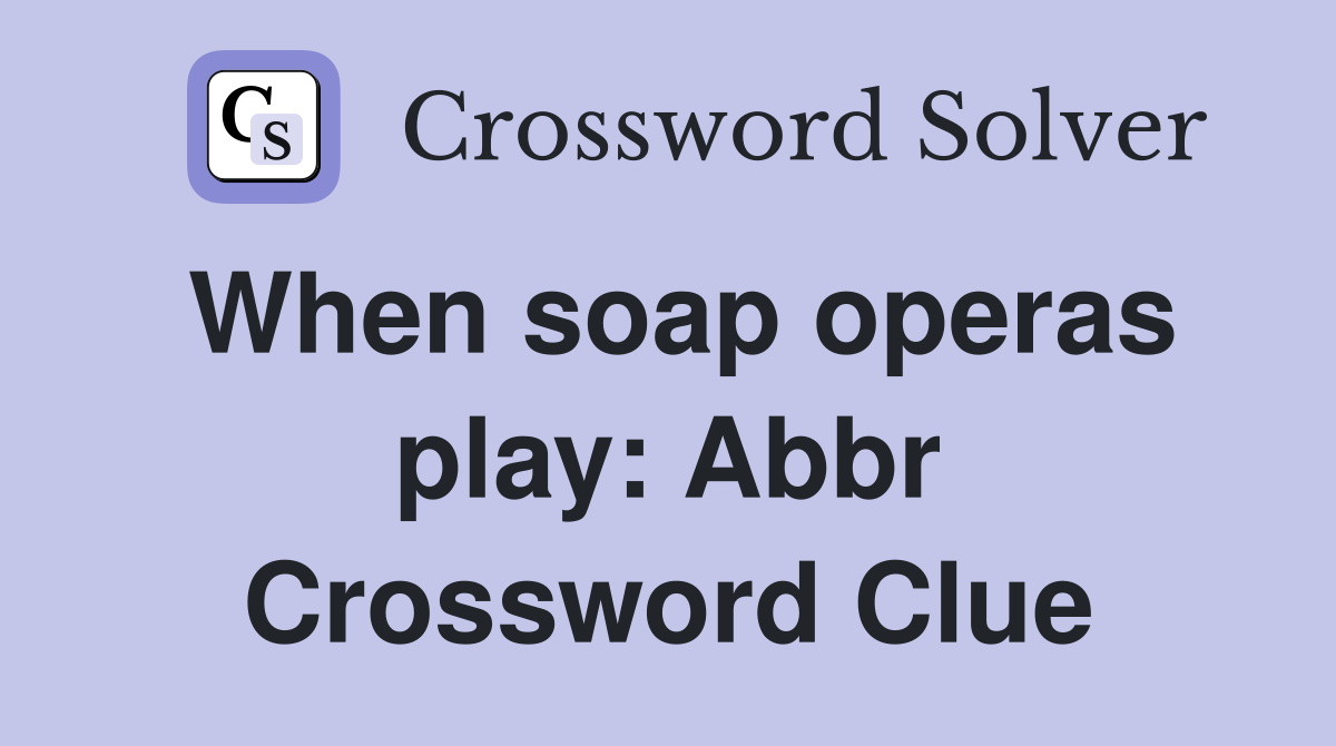 When soap operas play Abbr. Crossword Clue Answers Crossword Solver